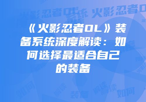 《火影忍者OL》装备系统深度解读:如何选择最适合自己的装备