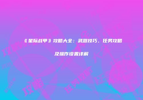 《星际战甲》攻略大全：武器技巧、任务攻略及操作设置详解
