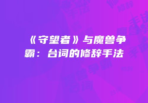 《守望者》与魔兽争霸：台词的修辞手法