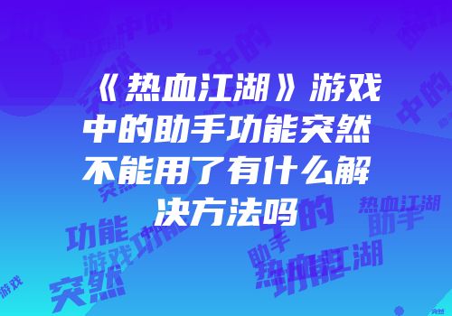 《热血江湖》游戏中的助手功能突然不能用了有什么解决方法吗