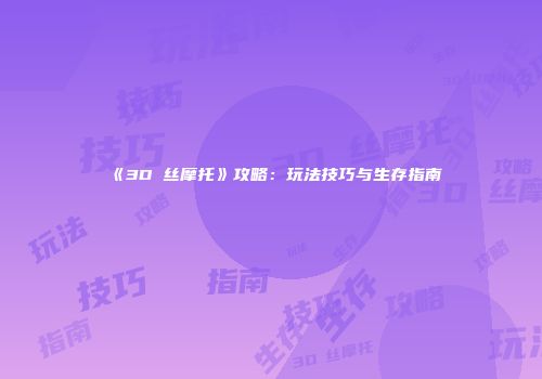 《3D屌丝摩托》攻略：玩法技巧与生存指南