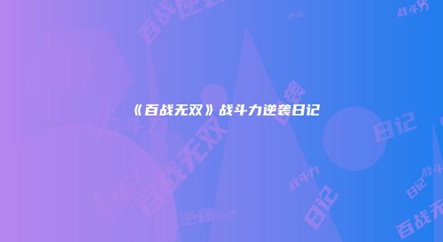 《百战无双》战斗力逆袭日记
