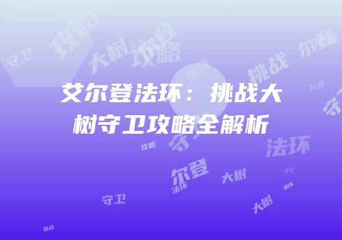 艾尔登法环：挑战大树守卫攻略全解析