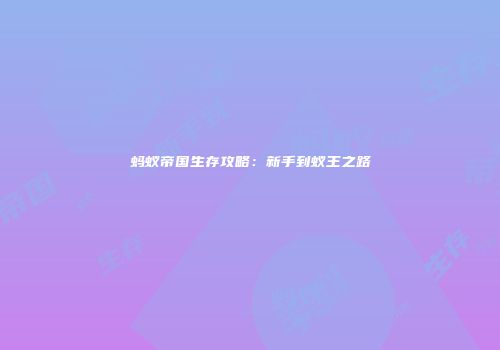 蚂蚁帝国生存攻略：新手到蚁王之路