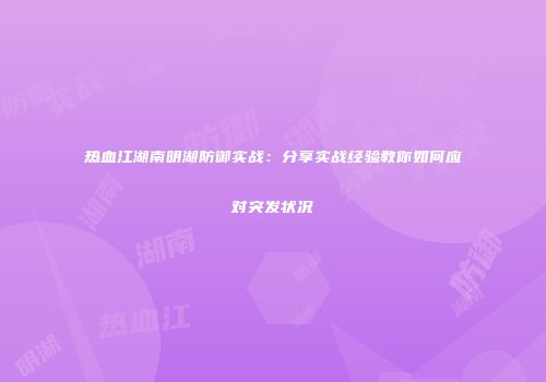 热血江湖南明湖防御实战：分享实战经验教你如何应对突发状况