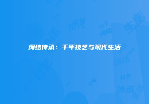 绳结传承：千年技艺与现代生活