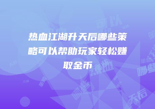 热血江湖升天后哪些策略可以帮助玩家轻松赚取金币