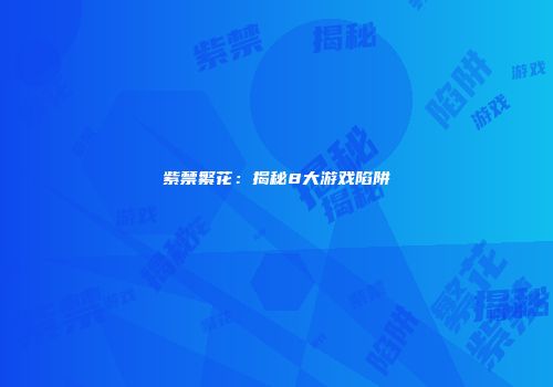 紫禁繁花：揭秘8大游戏陷阱