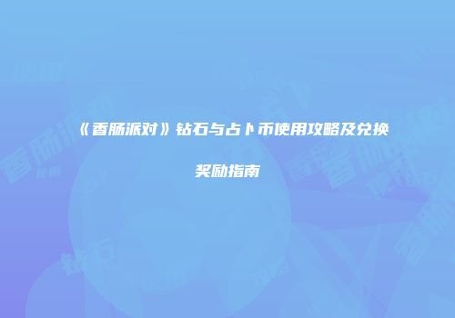 《香肠派对》钻石与占卜币使用攻略及兑换奖励指南