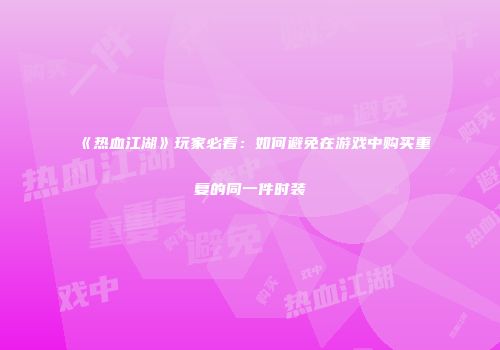 《热血江湖》玩家必看：如何避免在游戏中购买重复的同一件时装