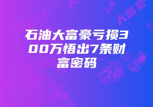 石油大富豪亏损300万悟出7条财富密码