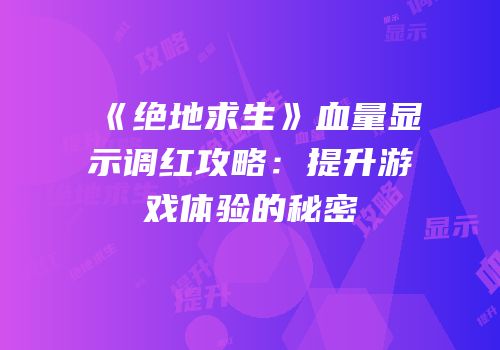 《绝地求生》血量显示调红攻略：提升游戏体验的秘密