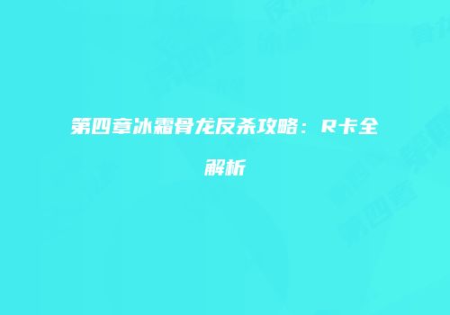 第四章冰霜骨龙反杀攻略：R卡全解析