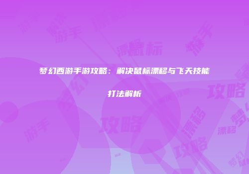 梦幻西游手游攻略：解决鼠标漂移与飞天技能打法解析