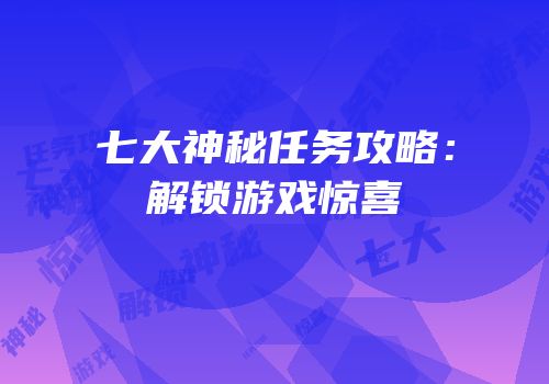 七大神秘任务攻略：解锁游戏惊喜