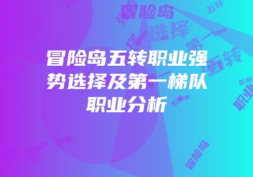 冒险岛五转职业强势选择及第一梯队职业分析