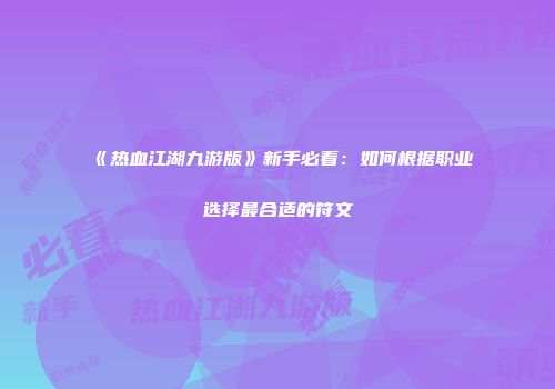 《热血江湖九游版》新手必看：如何根据职业选择最合适的符文