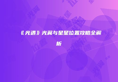 《光遇》光翼与星星位置攻略全解析