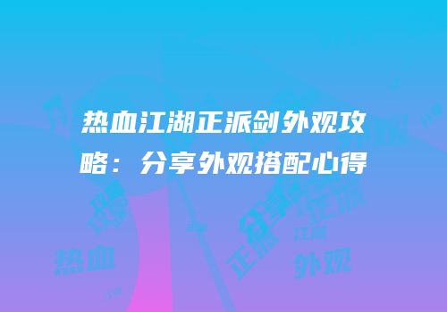 热血江湖正派剑外观攻略：分享外观搭配心得