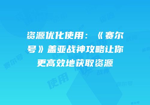 资源优化使用：《赛尔号》盖亚战神攻略让你更高效地获取资源