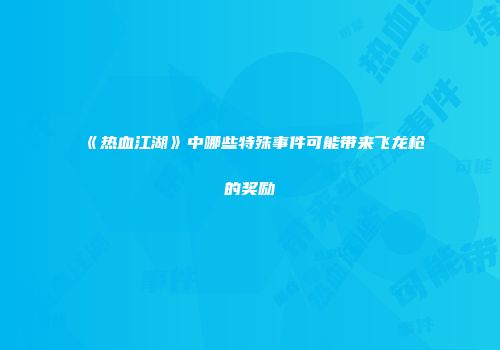《热血江湖》中哪些特殊事件可能带来飞龙枪的奖励