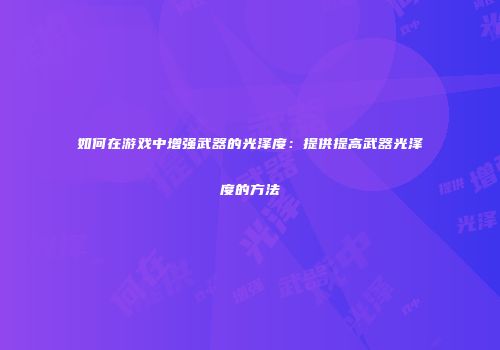 如何在游戏中增强武器的光泽度：提供提高武器光泽度的方法