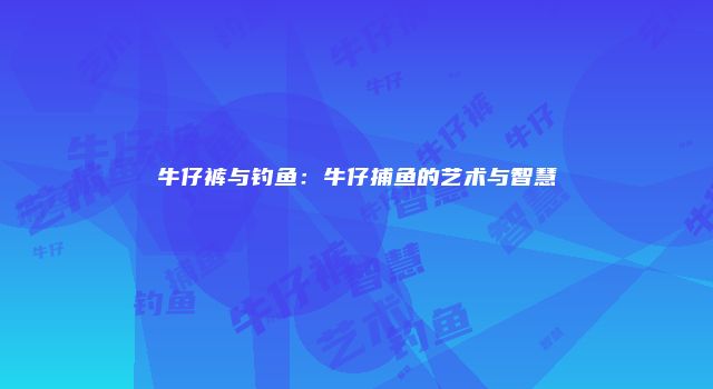 牛仔裤与钓鱼：牛仔捕鱼的艺术与智慧