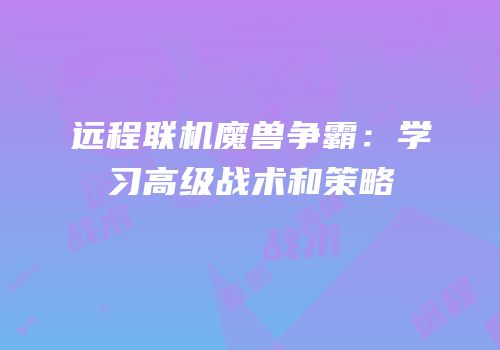 远程联机魔兽争霸：学习高级战术和策略