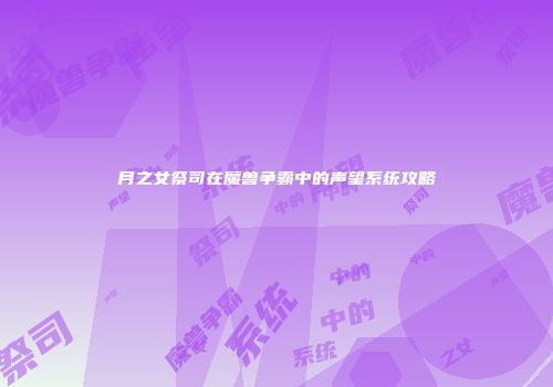 月之女祭司在魔兽争霸中的声望系统攻略