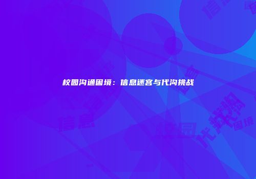 校园沟通困境：信息迷宫与代沟挑战
