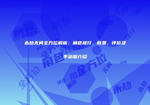 永劫无间全方位解析：角色排行、背景、评价及手游版介绍