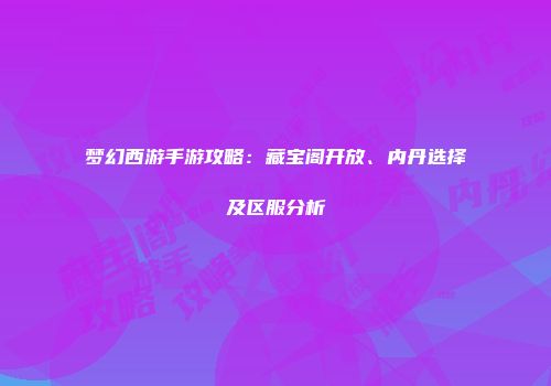 梦幻西游手游攻略：藏宝阁开放、内丹选择及区服分析