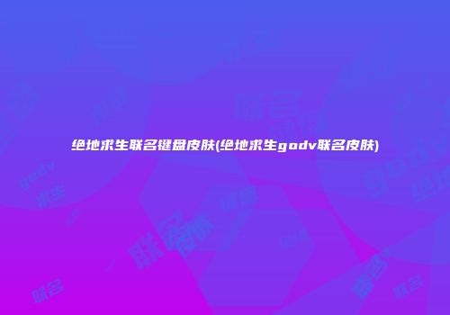 绝地求生联名键盘皮肤(绝地求生godv联名皮肤)