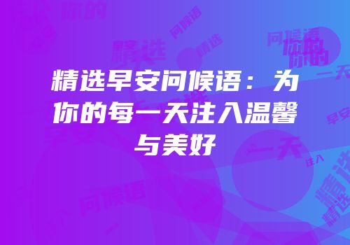 精选早安问候语：为你的每一天注入温馨与美好