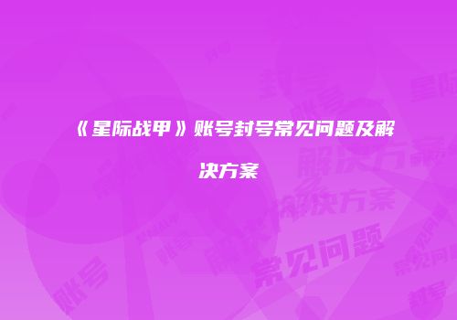 《星际战甲》账号封号常见问题及解决方案