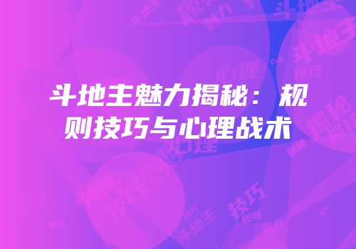 斗地主魅力揭秘：规则技巧与心理战术