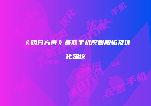 《明日方舟》最低手机配置解析及优化建议