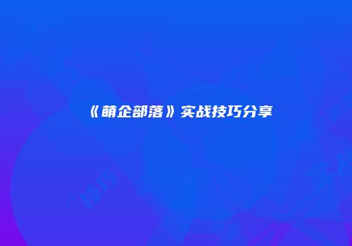 《萌企部落》实战技巧分享