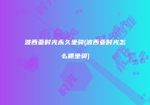 波西亚时光永久坐骑(波西亚时光怎么抓坐骑)