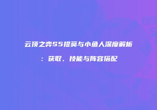 云顶之弈S5提莫与小鱼人深度解析：获取、技能与阵容搭配