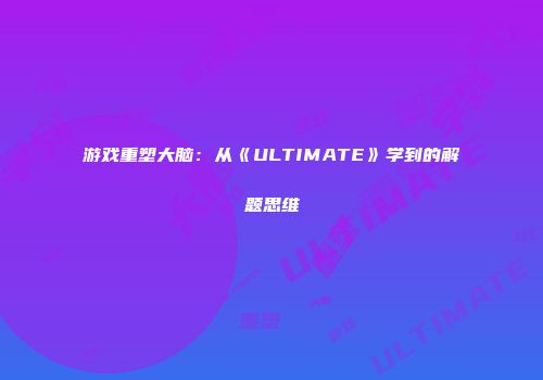 游戏重塑大脑：从《ULTIMATE》学到的解题思维