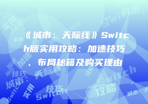《城市：天际线》Switch版实用攻略：加速技巧、布局秘籍及购买理由