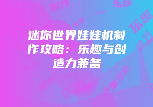 迷你世界娃娃机制作攻略：乐趣与创造力兼备