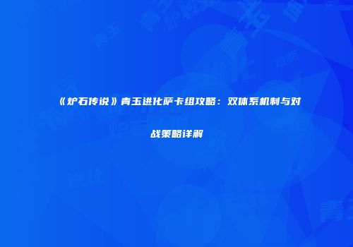 《炉石传说》青玉进化萨卡组攻略：双体系机制与对战策略详解
