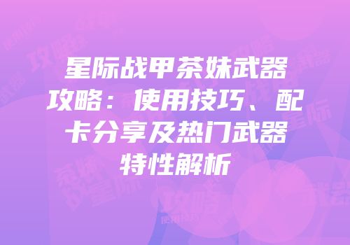 星际战甲茶妹武器攻略：使用技巧、配卡分享及热门武器特性解析