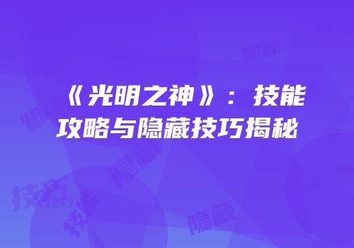 《光明之神》：技能攻略与隐藏技巧揭秘