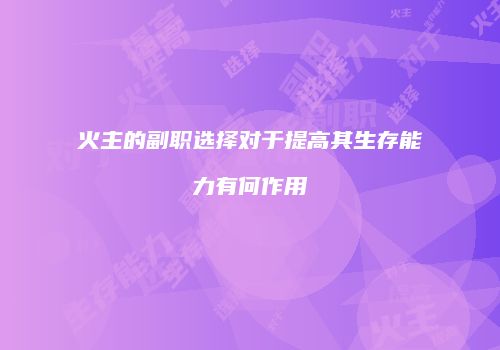 火主的副职选择对于提高其生存能力有何作用
