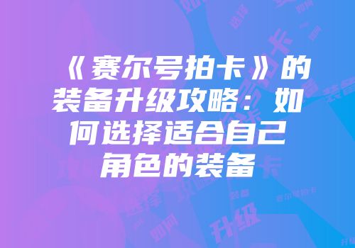 《赛尔号拍卡》的装备升级攻略：如何选择适合自己角色的装备