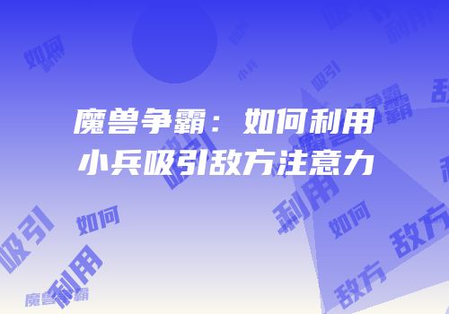 魔兽争霸：如何利用小兵吸引敌方注意力