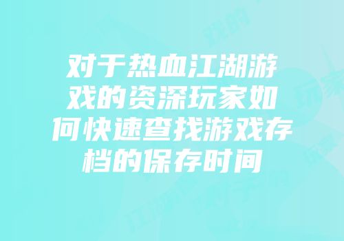 对于热血江湖游戏的资深玩家如何快速查找游戏存档的保存时间